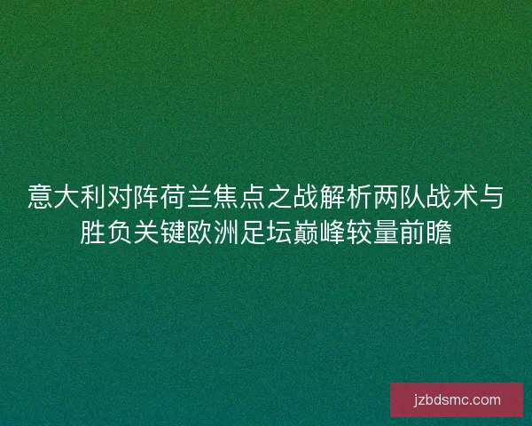 意大利对阵荷兰焦点之战解析两队战术与胜负关键欧洲足坛巅峰较量前瞻