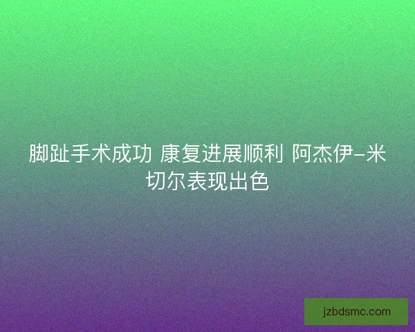 脚趾手术成功 康复进展顺利 阿杰伊-米切尔表现出色