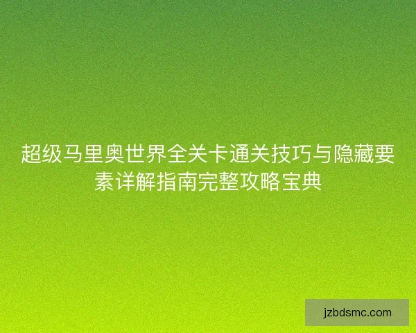 超级马里奥世界全关卡通关技巧与隐藏要素详解指南完整攻略宝典 超级马里奥世界全关卡通关技巧与隐藏要素详解指南完整攻略宝典