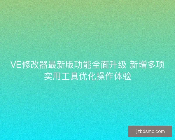 VE修改器最新版功能全面升级 新增多项实用工具优化操作体验 VE修改器最新版功能全面升级 新增多项实用工具优化操作体验