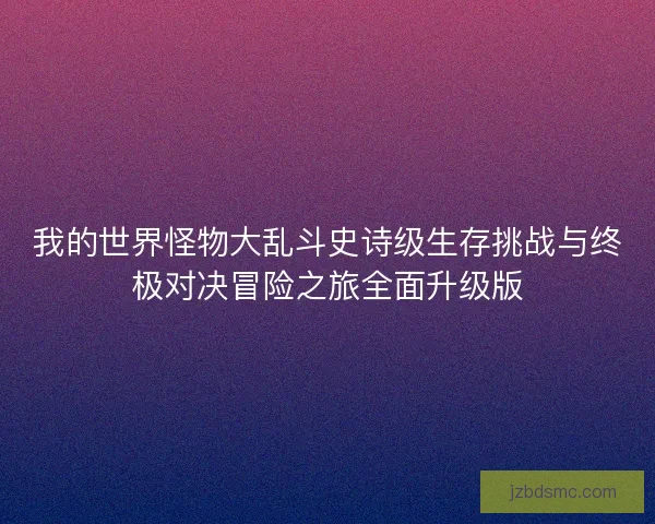 我的世界怪物大乱斗史诗级生存挑战与终极对决冒险之旅全面升级版