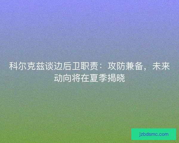 科尔克兹谈边后卫职责：攻防兼备，未来动向将在夏季揭晓