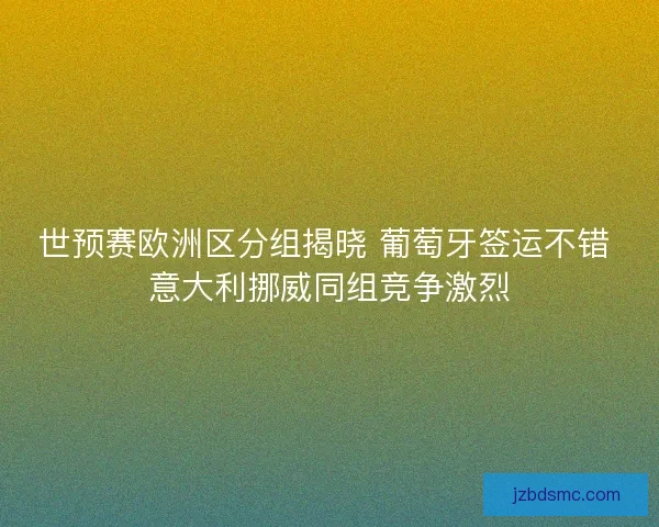 世预赛欧洲区分组揭晓 葡萄牙签运不错 意大利挪威同组竞争激烈